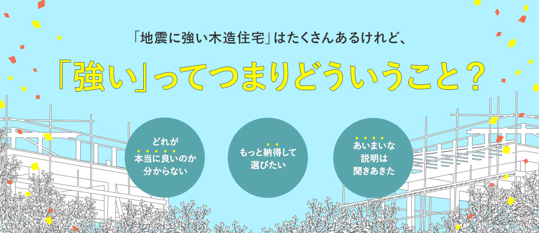 「地震に強い木造住宅」はたくさんあるけれど、「強い」ってつまりどういうこと？