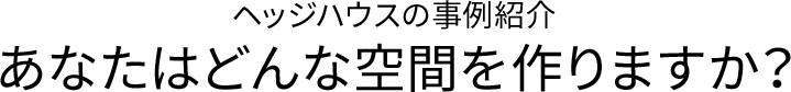 ヘッジハウスの事例紹介 あなたはどんな空間を作りますか？
