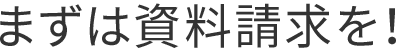 まずは資料請求を！