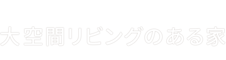 大空間リビングのある家