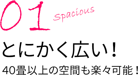 とにかく広い！40畳以上の空間も楽々可能！