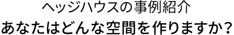 ヘッジハウスの事例紹介 あなたはどんな空間を作りますか？