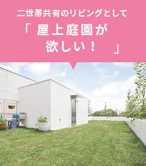 二世帯共有のリビングとして「屋上庭園が欲しい！」