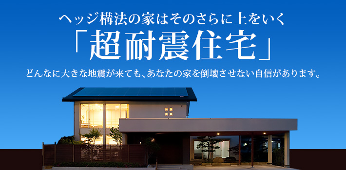 ヘッジ構法の家はそのさらに上をいく「超耐震住宅」