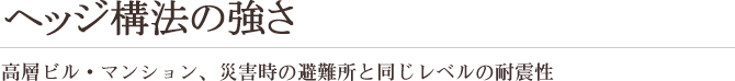 ヘッジ構法の強さ　高層ビル・マンション、災害時の避難所と同じレベルの耐震性