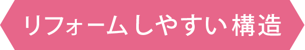 リフォームしやすい構造